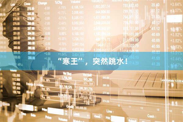 “寒王”，突然跳水！