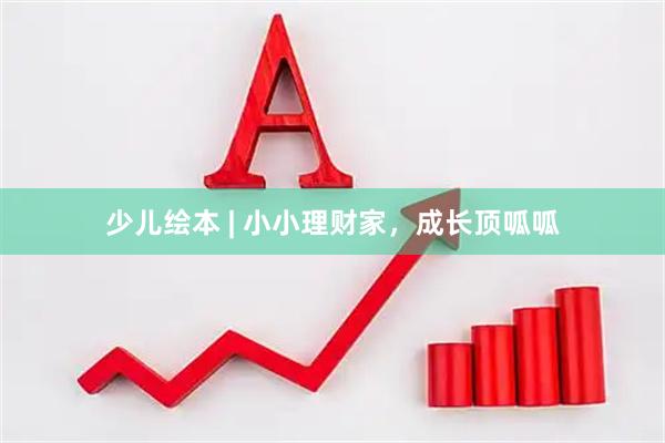 少儿绘本 | 小小理财家，成长顶呱呱