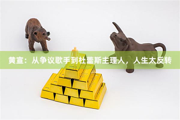 黄宣：从争议歌手到杜蕾斯主理人，人生太反转