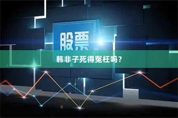 韩非子死得冤枉吗？