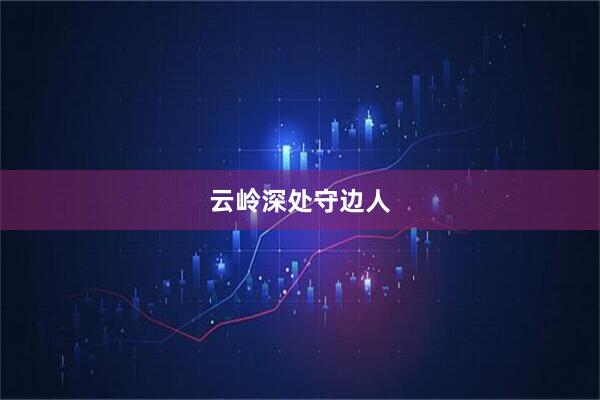 云岭深处守边人