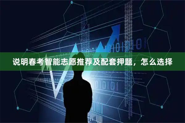 说明春考智能志愿推荐及配套押题，怎么选择