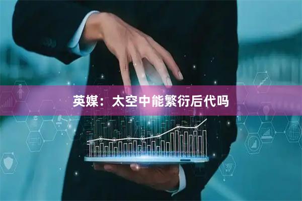 英媒：太空中能繁衍后代吗
