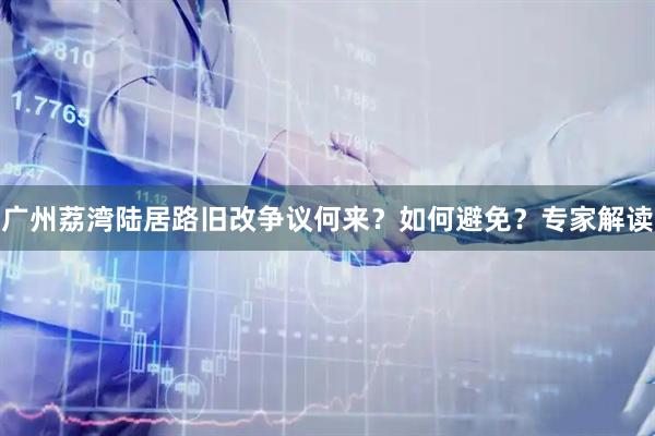 广州荔湾陆居路旧改争议何来？如何避免？专家解读