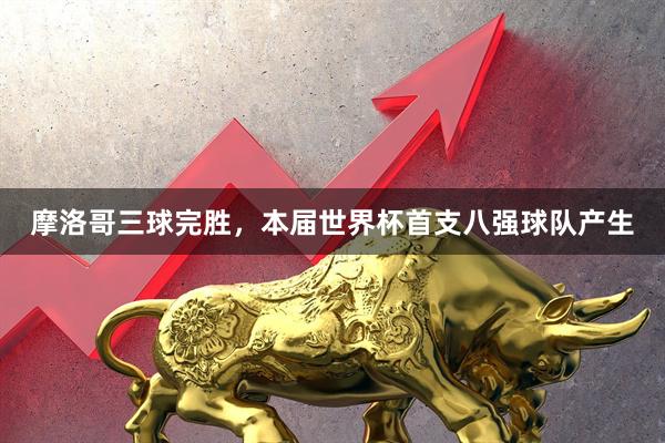 摩洛哥三球完胜，本届世界杯首支八强球队产生